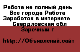 Работа не полный день - Все города Работа » Заработок в интернете   . Свердловская обл.,Заречный г.